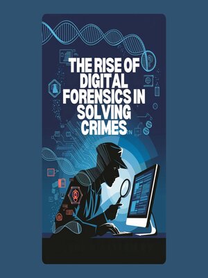 cover image of The Rise of Digital Forensics in Solving Crimes